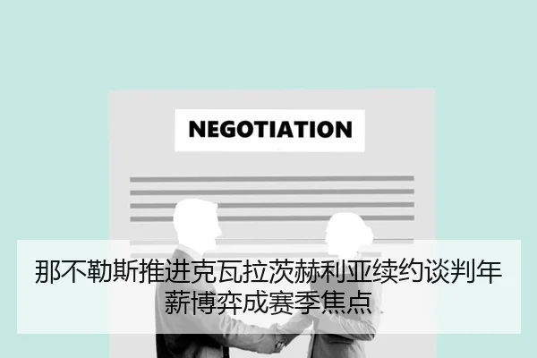 那不勒斯推进克瓦拉茨赫利亚续约谈判年薪博弈成赛季焦点