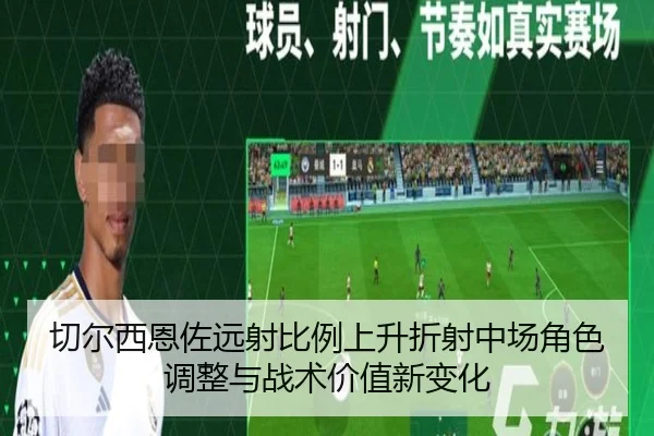 切尔西恩佐远射比例上升折射中场角色调整与战术价值新变化
