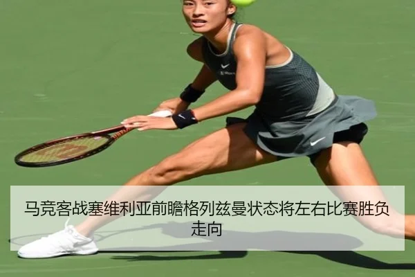 马竞客战塞维利亚前瞻格列兹曼状态将左右比赛胜负走向