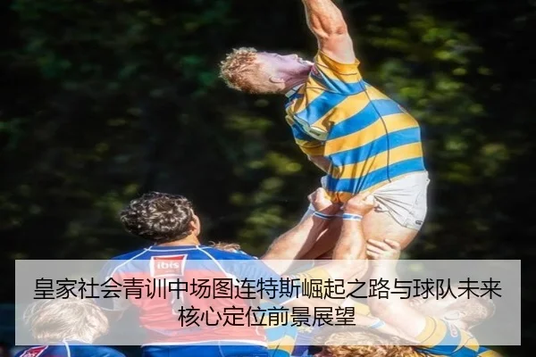 皇家社会青训中场图连特斯崛起之路与球队未来核心定位前景展望